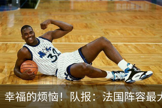 幸福的烦恼！队报：法国阵容最大的疑问 杜埃和巴尔科拉谁首发