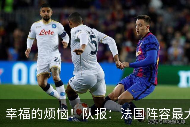 幸福的烦恼！队报：法国阵容最大的疑问 杜埃和巴尔科拉谁首发